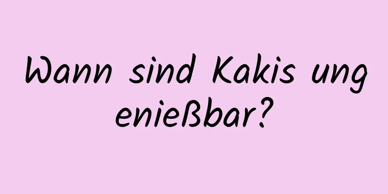 Wann sind Kakis ungenießbar?