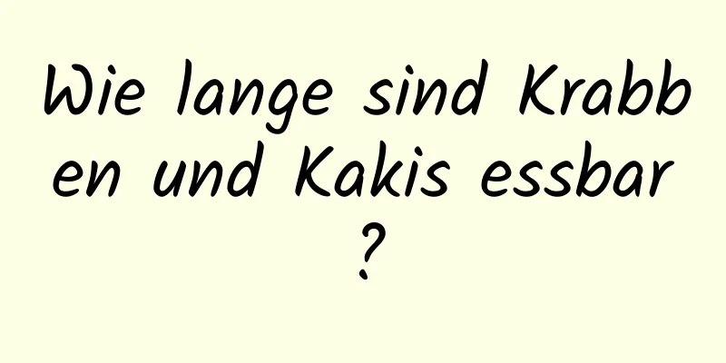 Wie lange sind Krabben und Kakis essbar?