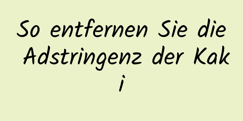 So entfernen Sie die Adstringenz der Kaki