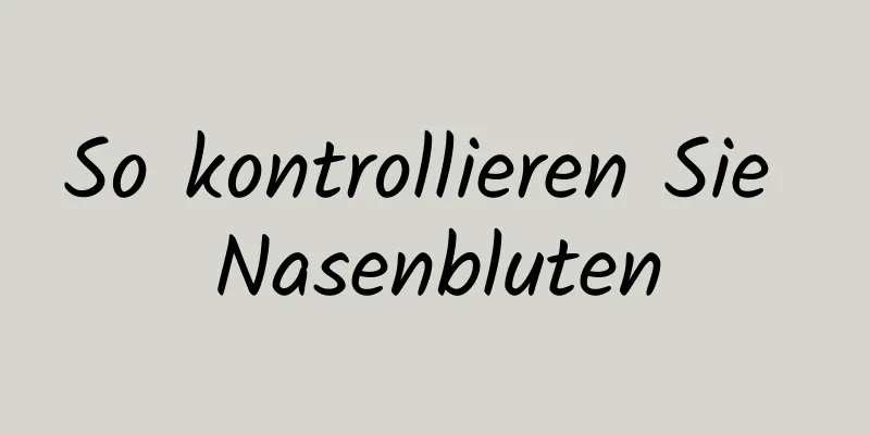 So kontrollieren Sie Nasenbluten