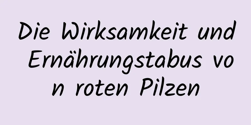 Die Wirksamkeit und Ernährungstabus von roten Pilzen