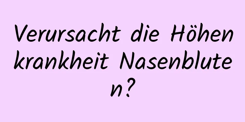 Verursacht die Höhenkrankheit Nasenbluten?