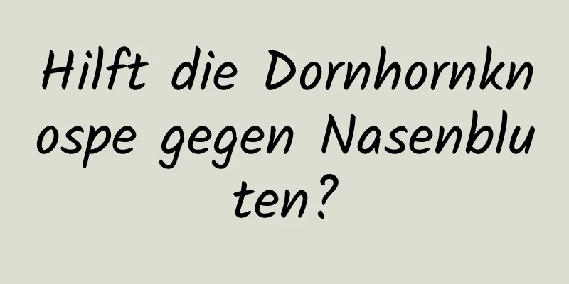 Hilft die Dornhornknospe gegen Nasenbluten?