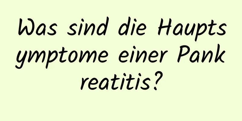 Was sind die Hauptsymptome einer Pankreatitis?