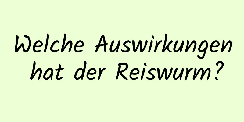 Welche Auswirkungen hat der Reiswurm?