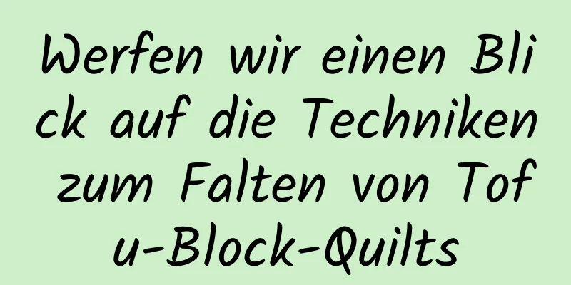 Werfen wir einen Blick auf die Techniken zum Falten von Tofu-Block-Quilts
