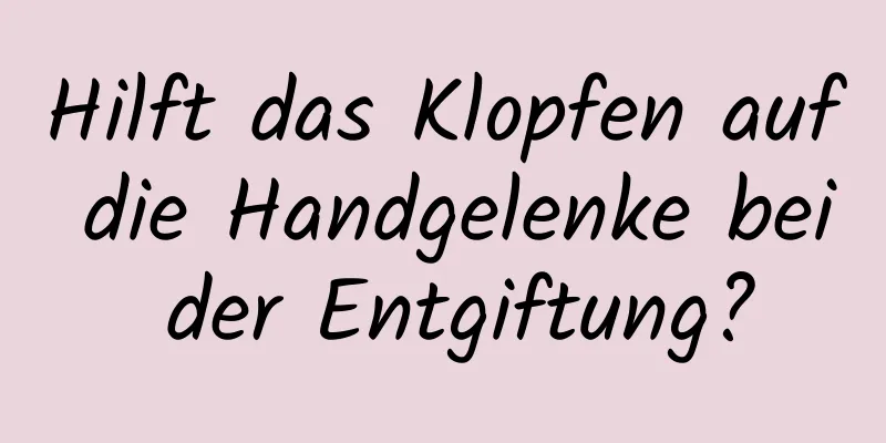Hilft das Klopfen auf die Handgelenke bei der Entgiftung?