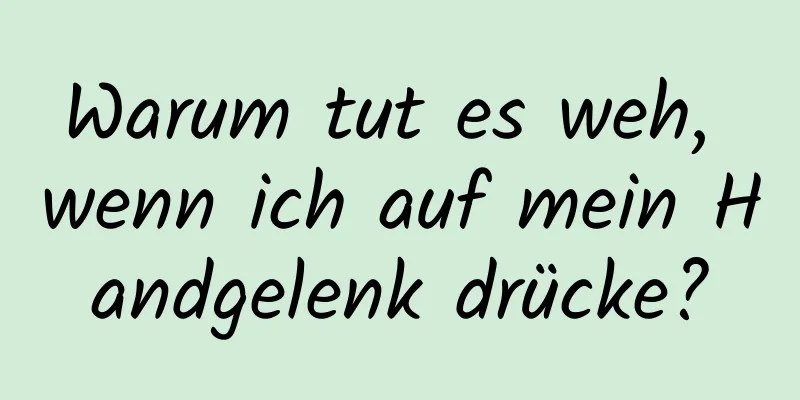 Warum tut es weh, wenn ich auf mein Handgelenk drücke?