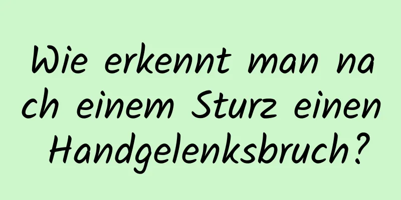 Wie erkennt man nach einem Sturz einen Handgelenksbruch?
