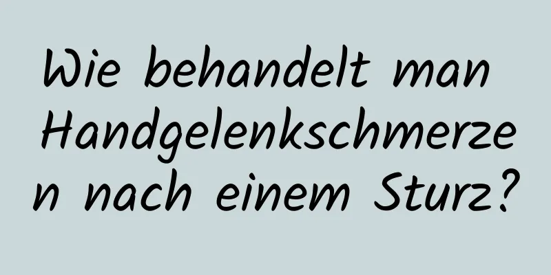 Wie behandelt man Handgelenkschmerzen nach einem Sturz?