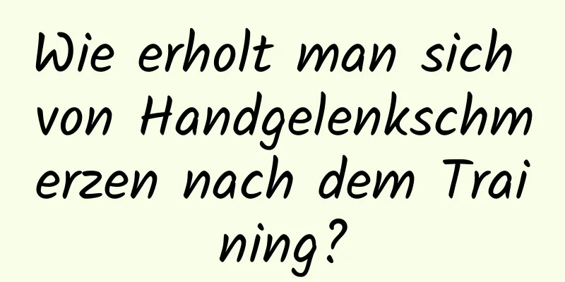 Wie erholt man sich von Handgelenkschmerzen nach dem Training?