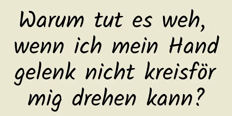 Warum tut es weh, wenn ich mein Handgelenk nicht kreisförmig drehen kann?