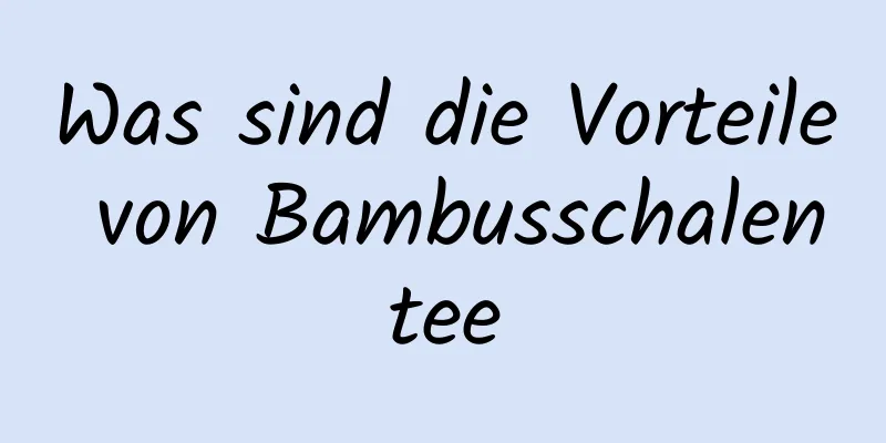 Was sind die Vorteile von Bambusschalentee