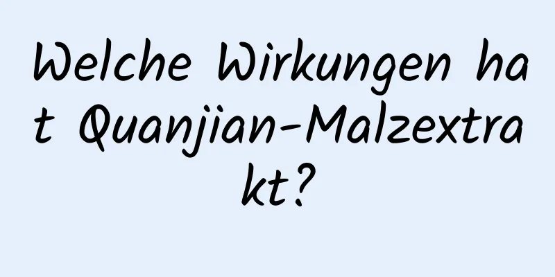 Welche Wirkungen hat Quanjian-Malzextrakt?