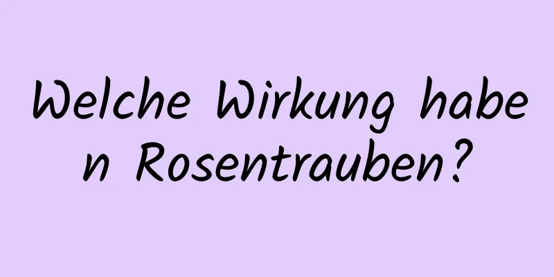 Welche Wirkung haben Rosentrauben?