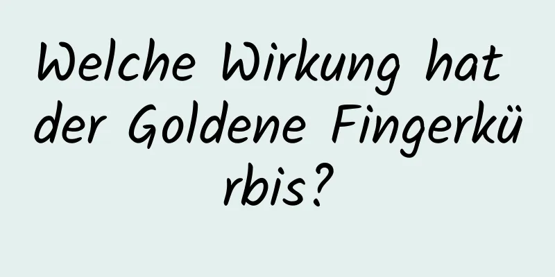 Welche Wirkung hat der Goldene Fingerkürbis?