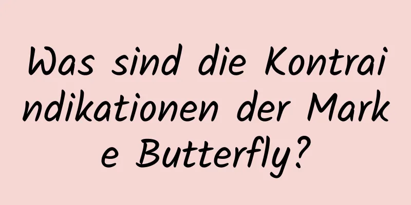 Was sind die Kontraindikationen der Marke Butterfly?