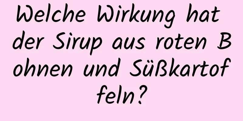 Welche Wirkung hat der Sirup aus roten Bohnen und Süßkartoffeln?