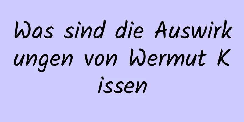 Was sind die Auswirkungen von Wermut Kissen