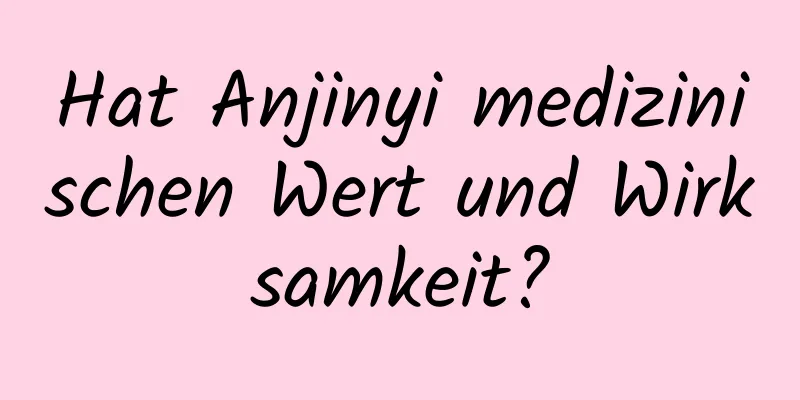 Hat Anjinyi medizinischen Wert und Wirksamkeit?