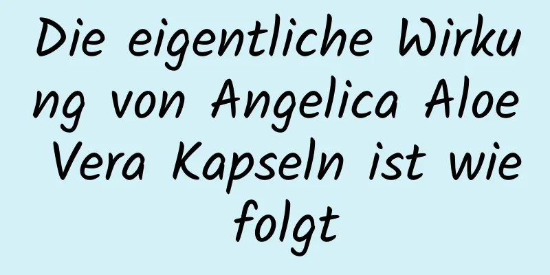 Die eigentliche Wirkung von Angelica Aloe Vera Kapseln ist wie folgt