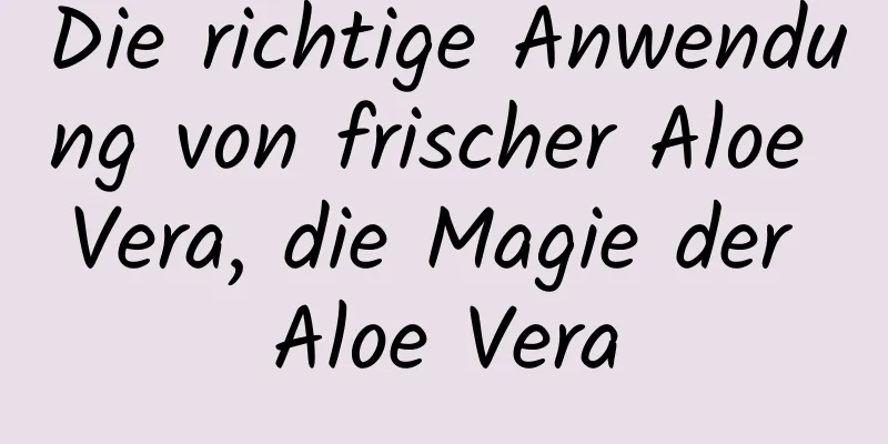 Die richtige Anwendung von frischer Aloe Vera, die Magie der Aloe Vera