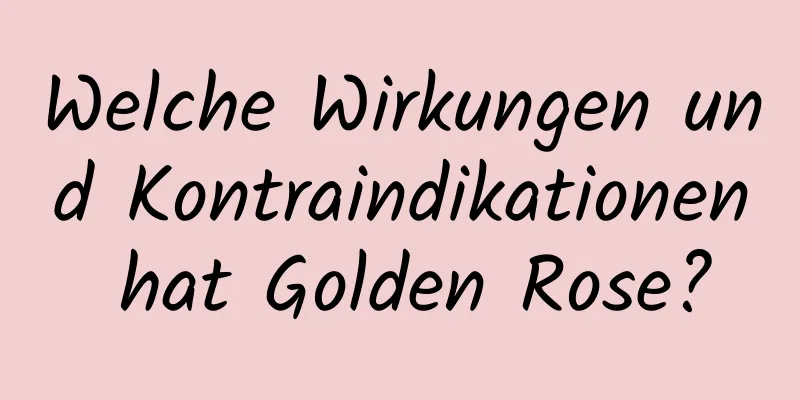 Welche Wirkungen und Kontraindikationen hat Golden Rose?