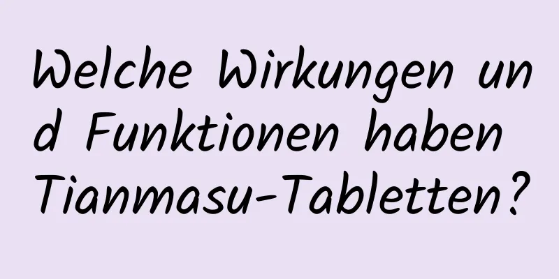 Welche Wirkungen und Funktionen haben Tianmasu-Tabletten?