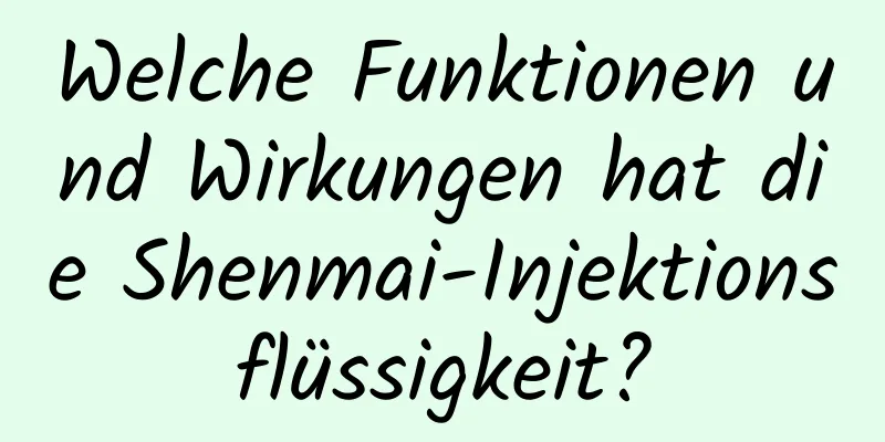 Welche Funktionen und Wirkungen hat die Shenmai-Injektionsflüssigkeit?
