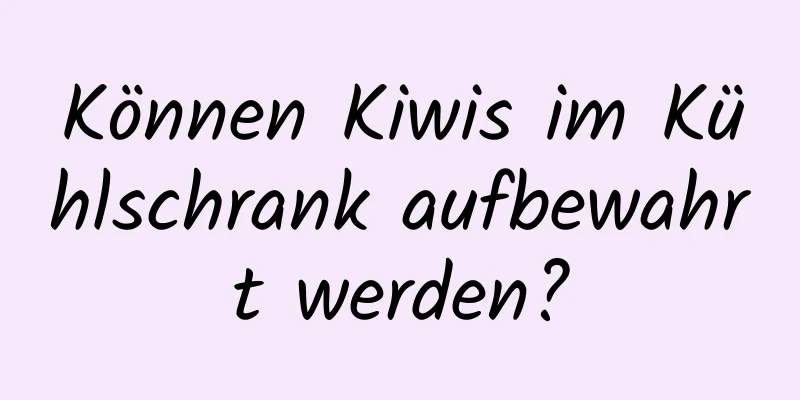 Können Kiwis im Kühlschrank aufbewahrt werden?