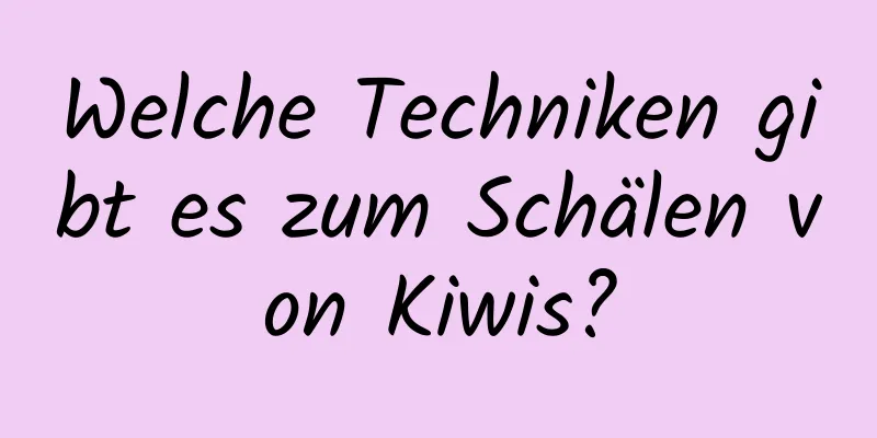 Welche Techniken gibt es zum Schälen von Kiwis?