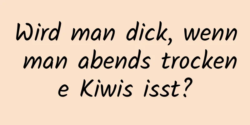 Wird man dick, wenn man abends trockene Kiwis isst?