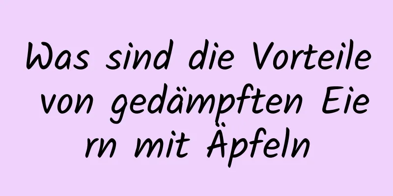 Was sind die Vorteile von gedämpften Eiern mit Äpfeln