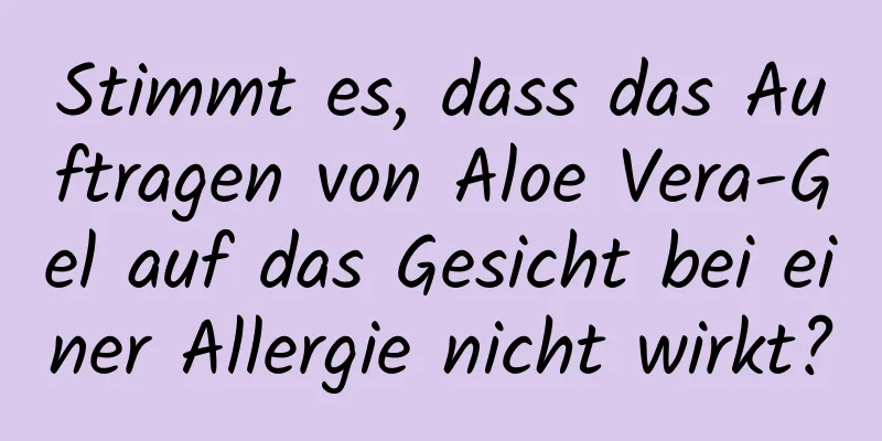 Stimmt es, dass das Auftragen von Aloe Vera-Gel auf das Gesicht bei einer Allergie nicht wirkt?