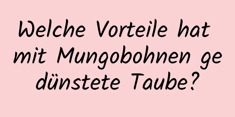 Welche Vorteile hat mit Mungobohnen gedünstete Taube?