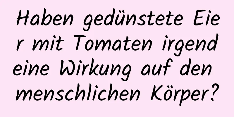 Haben gedünstete Eier mit Tomaten irgendeine Wirkung auf den menschlichen Körper?
