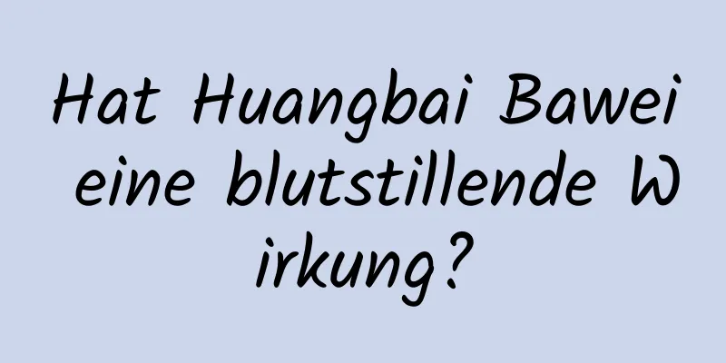 Hat Huangbai Bawei eine blutstillende Wirkung?