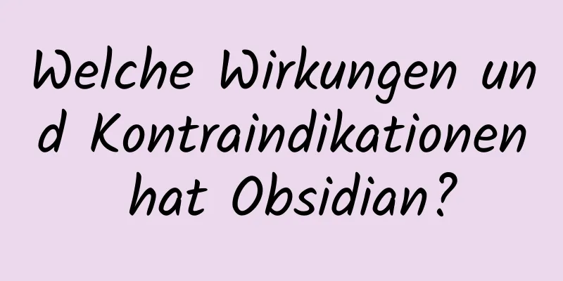 Welche Wirkungen und Kontraindikationen hat Obsidian?