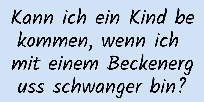 Kann ich ein Kind bekommen, wenn ich mit einem Beckenerguss schwanger bin?