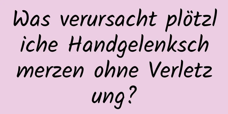 Was verursacht plötzliche Handgelenkschmerzen ohne Verletzung?