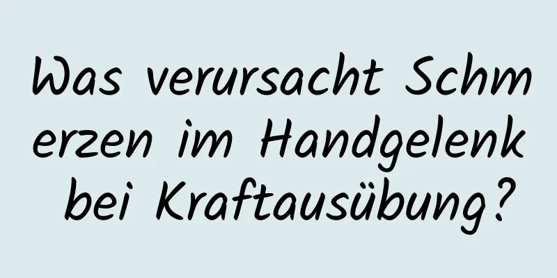 Was verursacht Schmerzen im Handgelenk bei Kraftausübung?