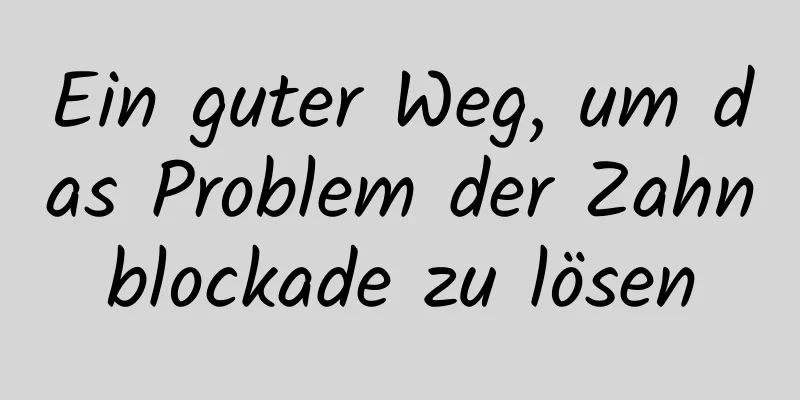 Ein guter Weg, um das Problem der Zahnblockade zu lösen