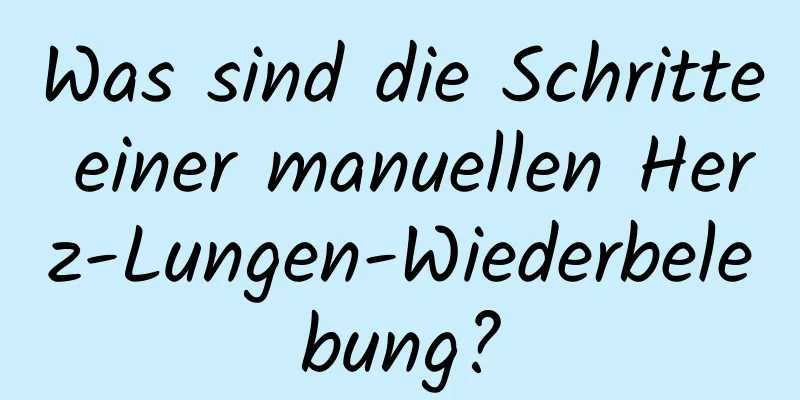 Was sind die Schritte einer manuellen Herz-Lungen-Wiederbelebung?