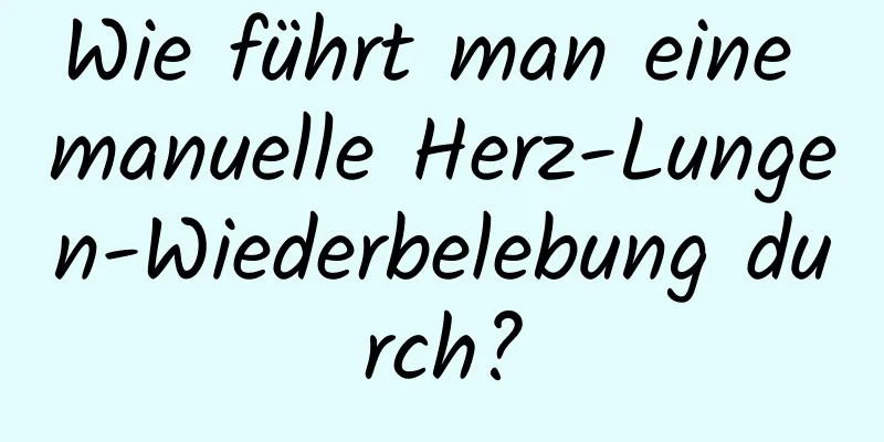 Wie führt man eine manuelle Herz-Lungen-Wiederbelebung durch?