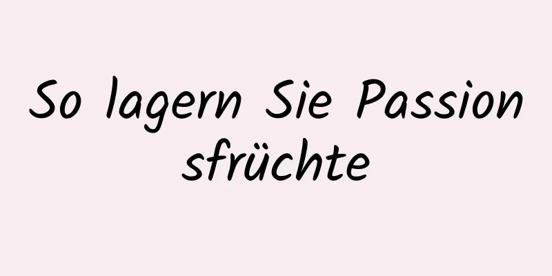 So lagern Sie Passionsfrüchte