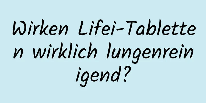 Wirken Lifei-Tabletten wirklich lungenreinigend?