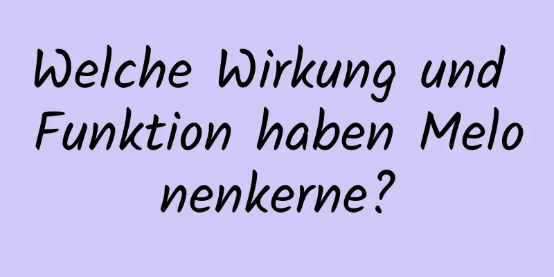 Welche Wirkung und Funktion haben Melonenkerne?