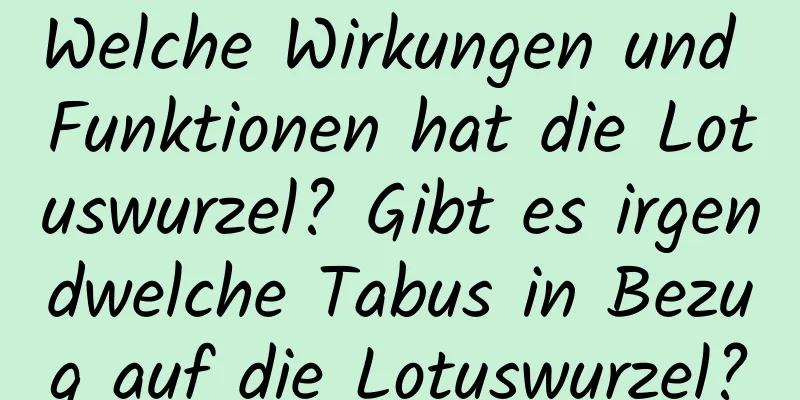 Welche Wirkungen und Funktionen hat die Lotuswurzel? Gibt es irgendwelche Tabus in Bezug auf die Lotuswurzel?