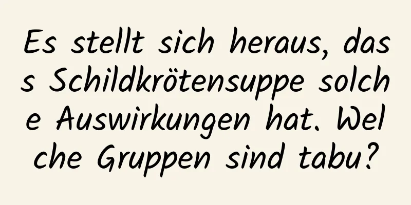 Es stellt sich heraus, dass Schildkrötensuppe solche Auswirkungen hat. Welche Gruppen sind tabu?