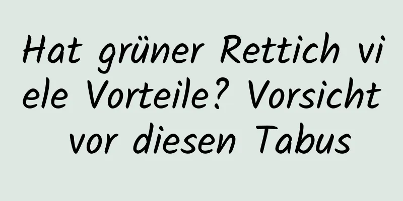 Hat grüner Rettich viele Vorteile? Vorsicht vor diesen Tabus